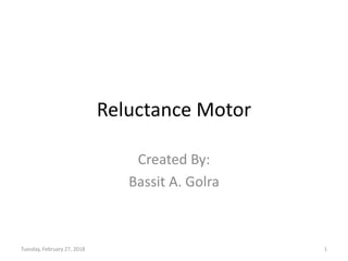 Reluctance Motor
Created By:
Bassit A. Golra
Tuesday, February 27, 2018 1
 