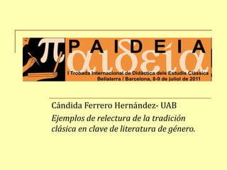 Cándida Ferrero Hernández- UAB
Ejemplos de relectura de la tradición
clásica en clave de literatura de género.
 
