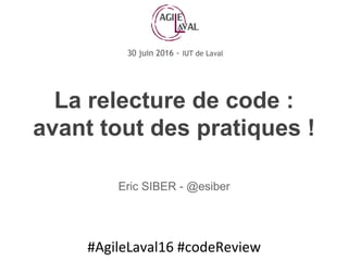 #AgileLaval16	#codeReview	
La relecture de code :
avant tout des pratiques !
Eric SIBER - @esiber
 