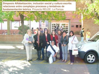 Simposio Alfabetización, inclusión social y cultura escrita: relaciones entre complejos procesos y tentativas de fundamentación teórica . Proyecto RELEE. La Pampa