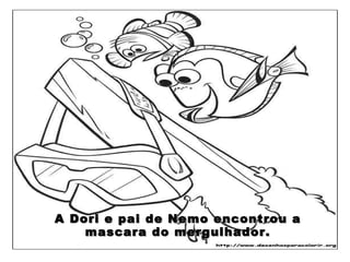 A Dori e pai de Nemo encontrou a mascara do mergulhador. 