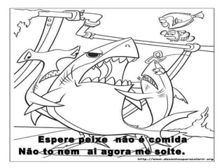 Espere peixe  não é comida Não to nem  ai agora me solte.  