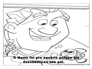O Nemo foi pro aquário porque ele desobedeceu seu pai.  
