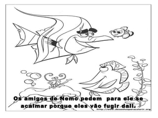 Os amigos de Nemo pedem  para ele se acalmar porque eles vão fugir dali. 