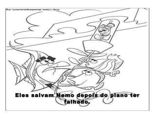 Eles salvam Nemo depois do plano ter falhado. 