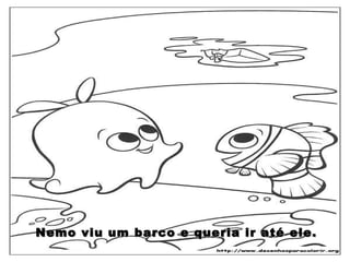 Nemo viu um barco e queria ir até ele. 