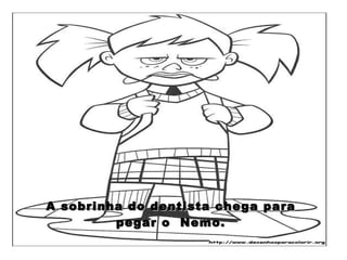 A sobrinha do dentista chega para pegar o  Nemo. 