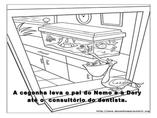 A cegonha leva o pai do Nemo e a Dory até o  consultório do dentista. 
