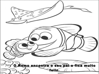 O Nemo encontra o seu pai e fica muito feliz. 