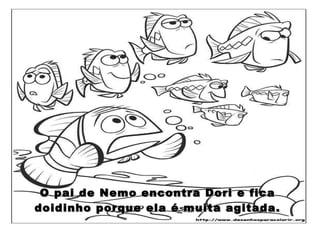 O pai de Nemo encontra Dori e fica doidinho porque ela é muita agitada. 