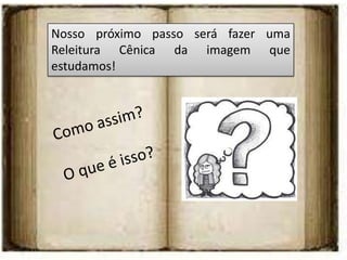 Nosso próximo passo será fazer uma
Releitura Cênica da imagem que
estudamos!
 