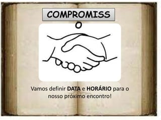 COMPROMISS
         O




Vamos definir DATA e HORÁRIO para o
     nosso próximo encontro!
 