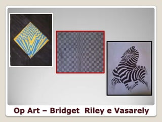 Op Art – Bridget Riley e Vasarely
 