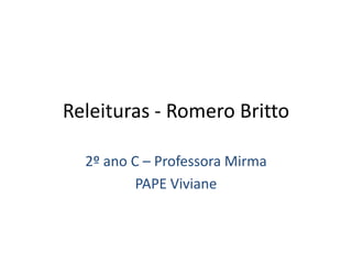 Releituras - Romero Britto

  2º ano C – Professora Mirma
          PAPE Viviane
 
