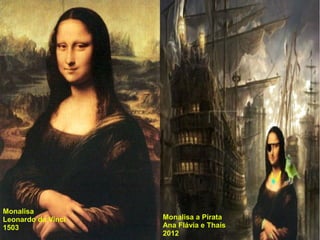 Monalisa
Leonardo da Vinci   Monalisa a Pirata
1503                Ana Flávia e Thaís
                    2012
 