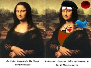 A rtista: Leo nardo D a Vi nci   A rtistas: Jo natas João Guilherme A.
       Ob ra:Mo nalisa                    Ob ra: Mo namoderna
 