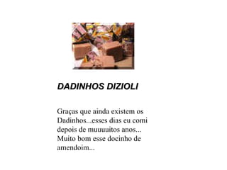 DADINHOS DIZIOLI Graças que ainda existem os Dadinhos...esses dias eu comi depois de muuuuitos anos... Muito bom esse docinho de amendoim... 