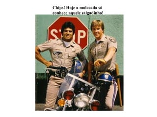 Chips! Hoje a molecada só conhece aquele salgadinho! 