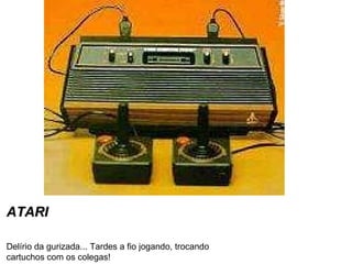 ATARI Delírio da gurizada... Tardes a fio jogando, trocando cartuchos com os colegas! 