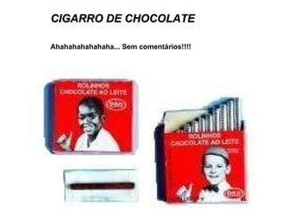 CIGARRO DE CHOCOLATE Ahahahahahahaha... Sem comentários!!!! 