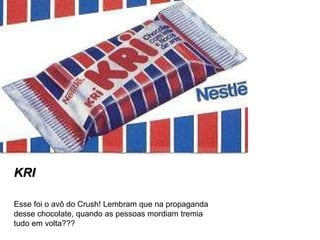 KRI Esse foi o avô do Crush! Lembram que na propaganda desse chocolate, quando as pessoas mordiam tremia tudo em volta??? 