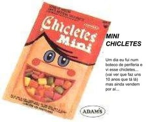 MINI CHICLETES Um dia eu fui num boteco de periferia e vi esse chicletes... (vai ver que faz uns 10 anos que tá lá) mas ainda vendem por aí... 
