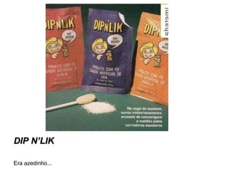 DIP N’LIK Era azedinho... 
