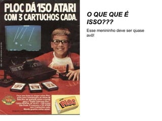 O QUE QUE É ISSO??? Esse menininho deve ser quase avô!  