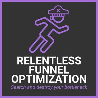 RELENTLESS


FUNNEL


OPTIMIZATION
Search and destroy your bottleneck
 