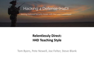 Relentlessly Direct:
H4D Teaching Style
Tom Byers, Pete Newell, Joe Felter, Steve Blank
 