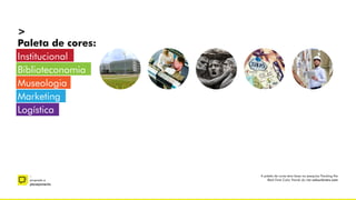 >
Paleta de cores:
Institucional
Biblioteconomia
Museologia
Marketing
Logística
–
proposta e
planejamento
A paleta de cores teve base na pesquisa Tracking the
Real-Time Color Trends do site colourlovers.com
 