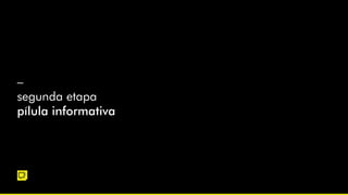 –
segunda etapa
pílula informativa
 