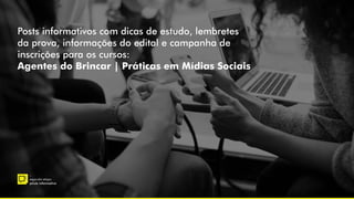–
segunda etapa
pílula informativa
Posts informativos com dicas de estudo, lembretes
da prova, informações do edital e campanha de
inscrições para os cursos:
Agentes do Brincar | Práticas em Mídias Sociais
 
