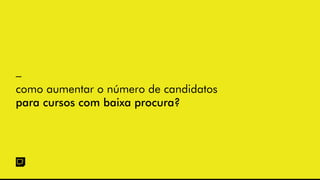 –
como aumentar o número de candidatos
para cursos com baixa procura?
 