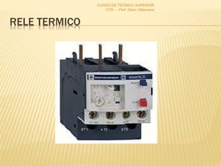 RELE TERMICO
CURSO DE TECNICO SUPERIOR
CTN - Prof. Dario Villanueva
 