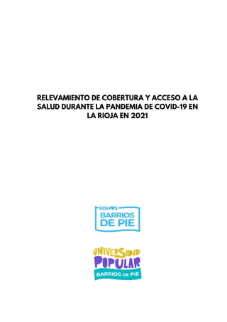 RELEVAMIENTO DE COBERTURA Y ACCESO A LA
SALUD DURANTE LA PANDEMIA DE COVID-19 EN
LA RIOJA EN 2021
 
