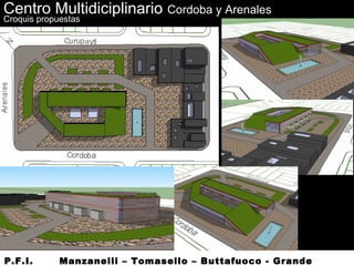 P.F.I. Manzanelli – Tomasello – Buttafuoco - Grande
Centro Multidiciplinario Cordoba y Arenales
Croquis propuestas
 