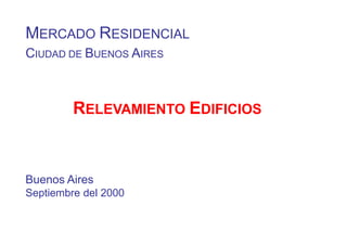 1
MERCADO RESIDENCIAL
CIUDAD DE BUENOS AIRES
RELEVAMIENTO EDIFICIOS
Buenos Aires
Septiembre del 2000
 