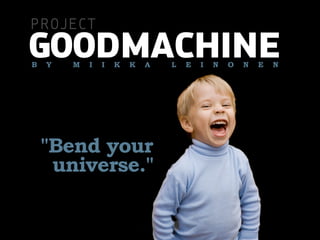 PROJECT
GOODMACHINE
B   Y   M   I   I   K   K   A   L   E   I   N   O   N   E   N




    Bend your
     universe.
 