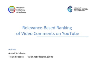 Authors
University
Politehnica
of Bucharest
Relevance-Based Ranking
of Video Comments on YouTube
Andrei Șerbănoiu
Traian Rebedea traian.rebedea@cs.pub.ro
 