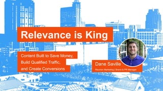Relevance is King
Content Built to Save Money,
Build Qualified Traffic,
and Create Conversions
Dane Saville
Reunion Marketing | Brand & PR Manager
 