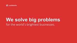 We solve big problems
for the world’s brightest businesses.
 