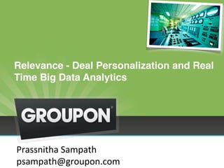  
 
Relevance - Deal Personalization and Real
Time Big Data Analytics
Prassnitha	
  Sampath	
  
psampath@groupon.com	
  
 
