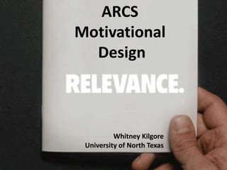 ARCS
Motivational
Design
Whitney Kilgore
University of North Texas
 