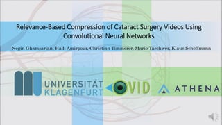 Relevance-Based Compression of Cataract Surgery Videos Using
Convolutional Neural Networks
Negin Ghamsarian, Hadi Amirpour, Christian Timmerer, Mario Taschwer, Klaus Schöffmann
 