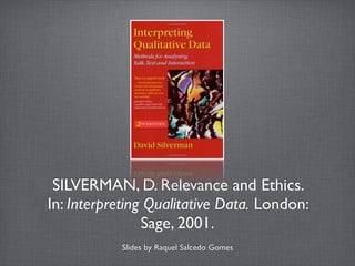 SILVERMAN, D. Relevance and Ethics.
In: Interpreting Qualitative Data. London:
Sage, 2001.
Slides by Raquel Salcedo Gomes
 