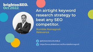 An airtight keyword
research strategy to
beat any SEO
competitor.
https://www.slideshare.net/RumbleRomagnoli
@ROMAGNOLIRUMBLE
Rumble Romagnoli
Relevance
 