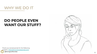 13
@RomagnoliRumble
WHY WE DO IT
Thank you bored panda for the following
insights...https://www.boredpanda.com/
DO PEOPLE EVEN
WANT OUR STUFF?
 