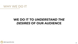 26
@RomagnoliRumble
WHY WE DO IT
WE DO IT TO UNDERSTAND THE
DESIRES OF OUR AUDIENCE
 