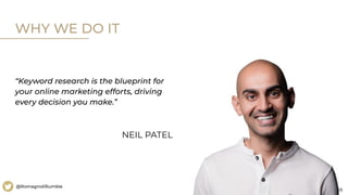 28
@RomagnoliRumble
“Keyword research is the blueprint for
your online marketing efforts, driving
every decision you make.”
WHY WE DO IT
NEIL PATEL
 